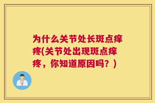 为什么关节处长斑点痒疼(关节处出现斑点痒疼，你知道原因吗？)