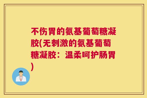 不伤胃的氨基葡萄糖凝胶(无刺激的氨基葡萄糖凝胶：温柔呵护肠胃)