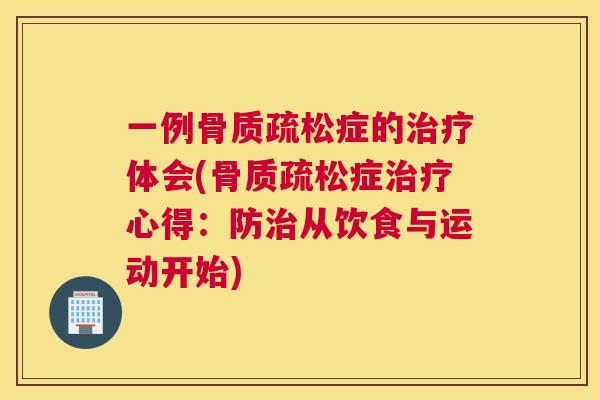 一例骨质疏松症的治疗体会(骨质疏松症治疗心得：防治从饮食与运动开始)