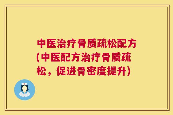 中医治疗骨质疏松配方(中医配方治疗骨质疏松，促进骨密度提升)