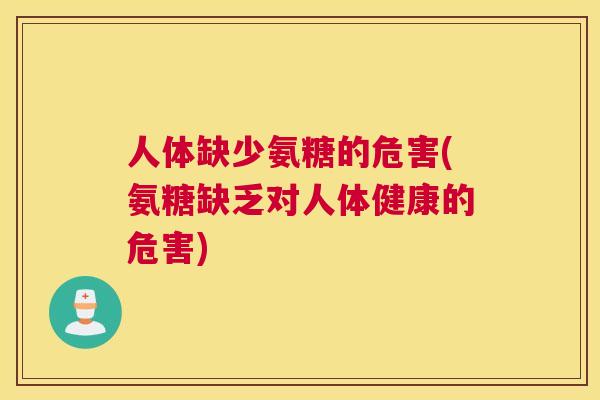 人体缺少氨糖的危害(氨糖缺乏对人体健康的危害)