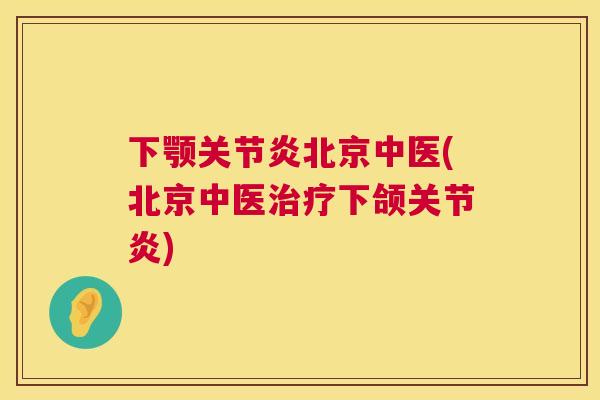 下颚关节炎北京中医(北京中医治疗下颌关节炎)