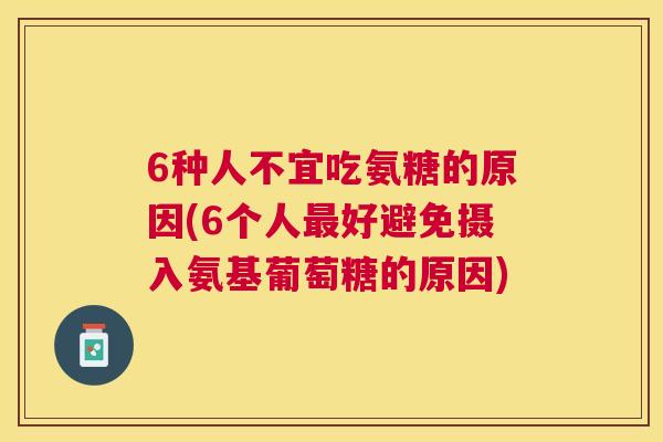 6种人不宜吃氨糖的原因(6个人最好避免摄入氨基葡萄糖的原因)