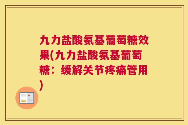 九力盐酸氨基葡萄糖效果(九力盐酸氨基葡萄糖：缓解关节疼痛管用)
