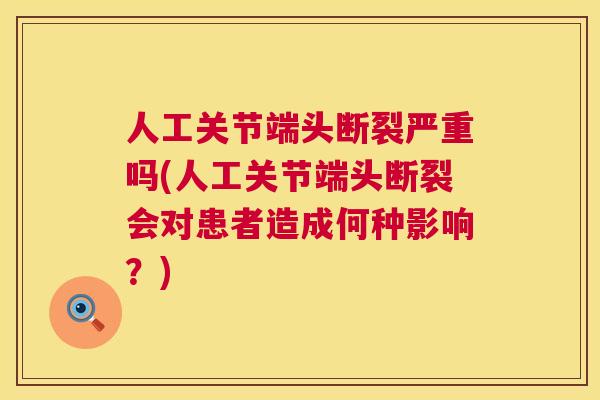 人工关节端头断裂严重吗(人工关节端头断裂会对患者造成何种影响？)