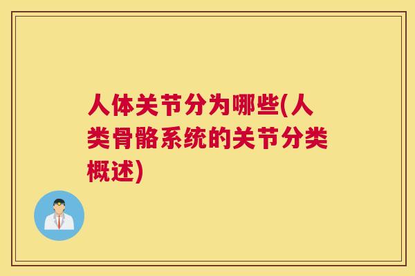 人体关节分为哪些(人类骨骼系统的关节分类概述)