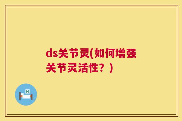ds关节灵(如何增强关节灵活性？)