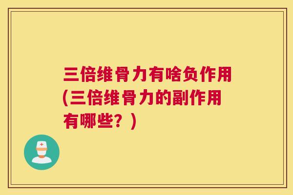三倍维骨力有啥负作用(三倍维骨力的副作用有哪些？)