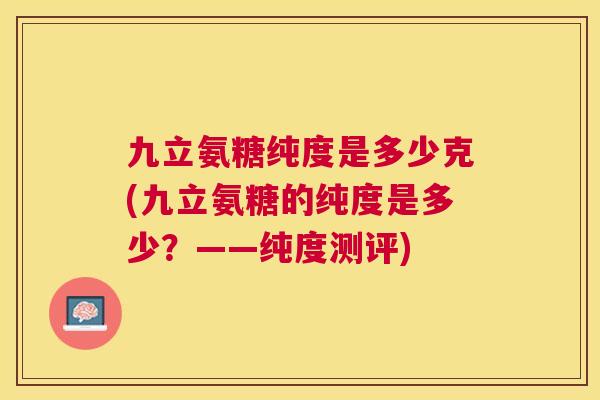 九立氨糖纯度是多少克(九立氨糖的纯度是多少？——纯度测评)