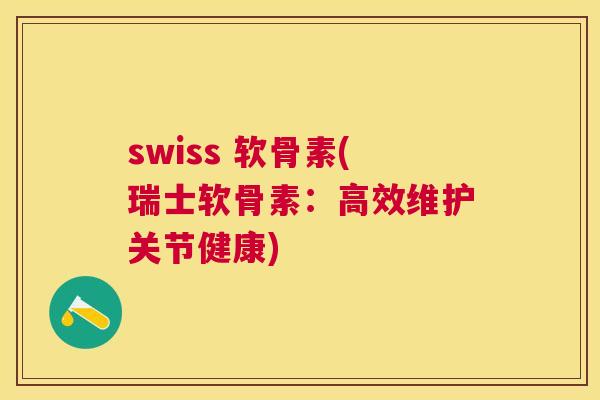 swiss 软骨素(瑞士软骨素：高效维护关节健康)