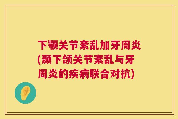 下颚关节紊乱加牙周炎(颞下颌关节紊乱与牙周炎的疾病联合对抗)