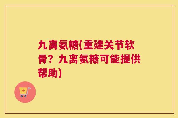 九离氨糖(重建关节软骨？九离氨糖可能提供帮助)