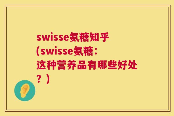 swisse氨糖知乎(swisse氨糖：这种营养品有哪些好处？)