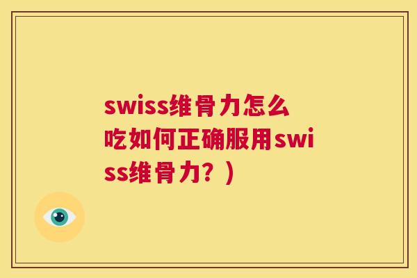 swiss维骨力怎么吃如何正确服用swiss维骨力？)