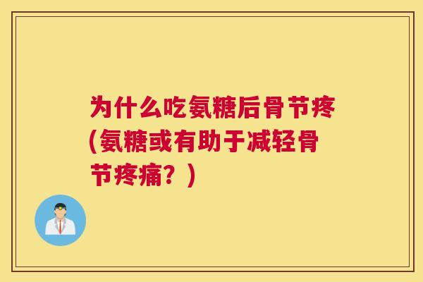 为什么吃氨糖后骨节疼(氨糖或有助于减轻骨节疼痛？)