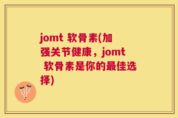 jomt 软骨素(加强关节健康，jomt 软骨素是你的最佳选择)