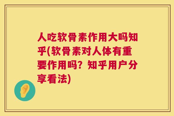 人吃软骨素作用大吗知乎(软骨素对人体有重要作用吗？知乎用户分享看法)