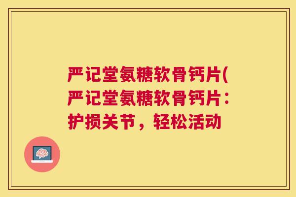 严记堂氨糖软骨钙片(严记堂氨糖软骨钙片：护损关节，轻松活动