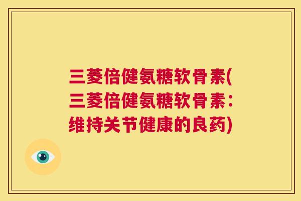 三菱倍健氨糖软骨素(三菱倍健氨糖软骨素：维持关节健康的良药)