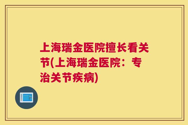 上海瑞金医院擅长看关节(上海瑞金医院：专治关节疾病)