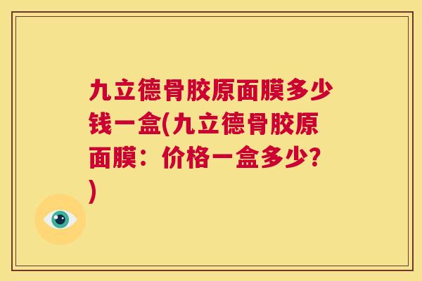 九立德骨胶原面膜多少钱一盒(九立德骨胶原面膜：价格一盒多少？)