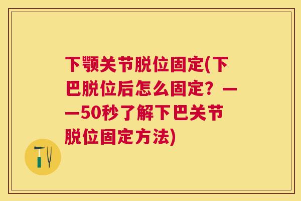 下颚关节脱位固定(下巴脱位后怎么固定？——50秒了解下巴关节脱位固定方法)