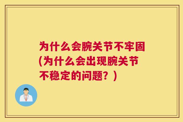 为什么会腕关节不牢固(为什么会出现腕关节不稳定的问题？)