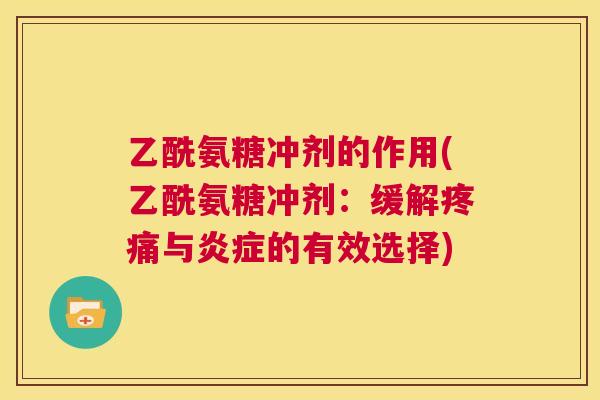 乙酰氨糖冲剂的作用(乙酰氨糖冲剂：缓解疼痛与炎症的有效选择)