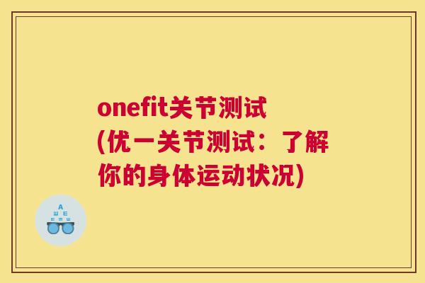 onefit关节测试(优一关节测试：了解你的身体运动状况)