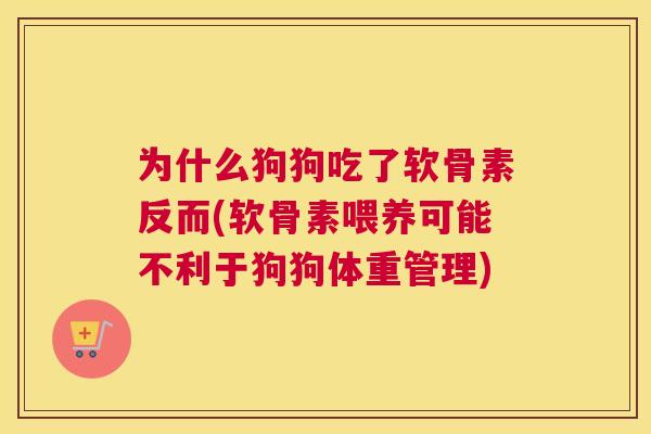 为什么狗狗吃了软骨素反而(软骨素喂养可能不利于狗狗体重管理)