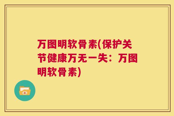 万图明软骨素(保护关节健康万无一失：万图明软骨素)