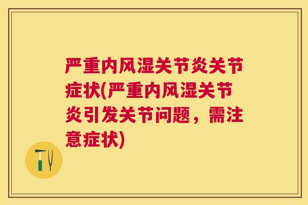 严重内风湿关节炎关节症状(严重内风湿关节炎引发关节问题，需注意症状)