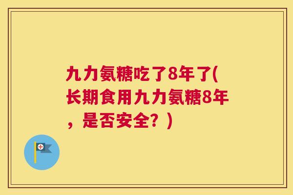 九力氨糖吃了8年了(长期食用九力氨糖8年，是否安全？)