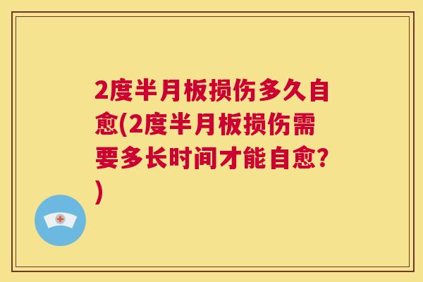 2度半月板损伤多久自愈(2度半月板损伤需要多长时间才能自愈？)