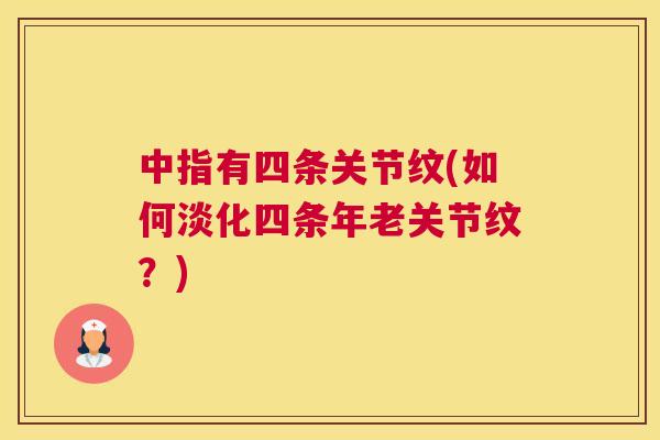 中指有四条关节纹(如何淡化四条年老关节纹？)