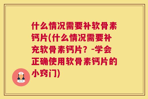 什么情况需要补软骨素钙片(什么情况需要补充软骨素钙片？-学会正确使用软骨素钙片的小窍门)