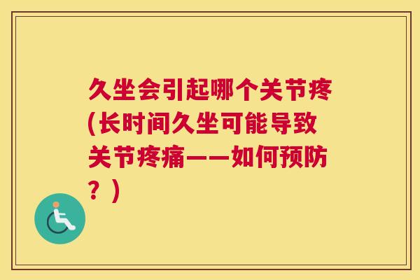 久坐会引起哪个关节疼(长时间久坐可能导致关节疼痛——如何预防？)