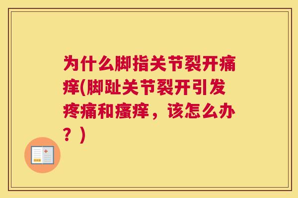 为什么脚指关节裂开痛痒(脚趾关节裂开引发疼痛和瘙痒，该怎么办？)