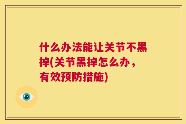 什么办法能让关节不黑掉(关节黑掉怎么办，有效预防措施)