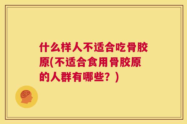 什么样人不适合吃骨胶原(不适合食用骨胶原的人群有哪些？)