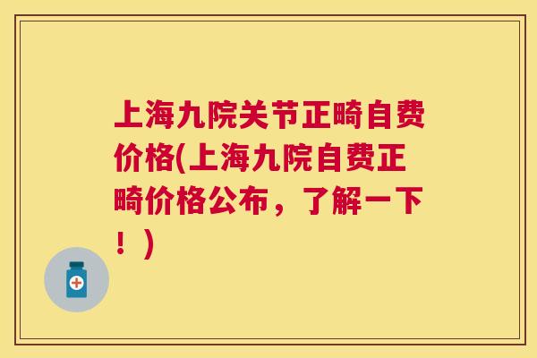 上海九院关节正畸自费价格(上海九院自费正畸价格公布，了解一下！)