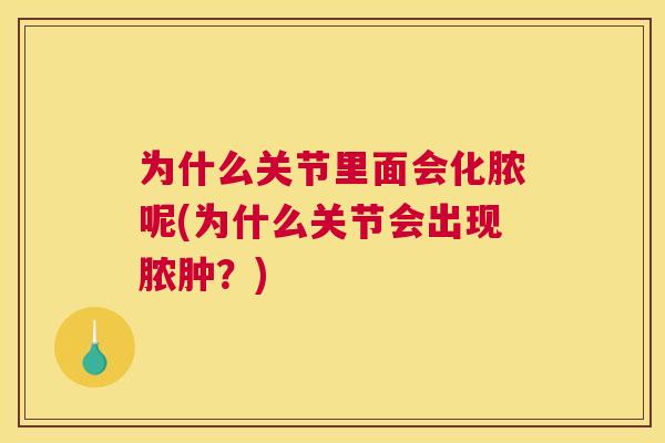 为什么关节里面会化脓呢(为什么关节会出现脓肿？)