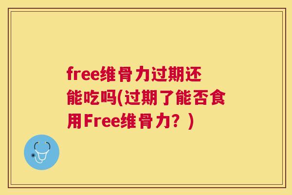 free维骨力过期还能吃吗(过期了能否食用Free维骨力？)