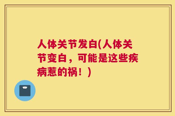 人体关节发白(人体关节变白，可能是这些疾病惹的祸！)