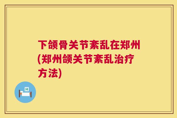 下颌骨关节紊乱在郑州(郑州颌关节紊乱治疗方法)