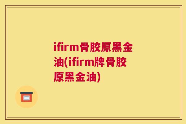 ifirm骨胶原黑金油(ifirm牌骨胶原黑金油)
