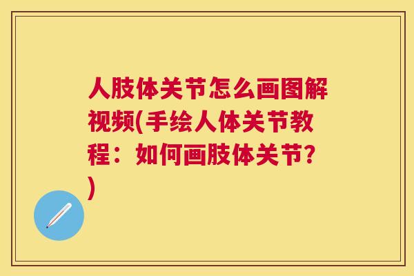 人肢体关节怎么画图解视频(手绘人体关节教程：如何画肢体关节？)