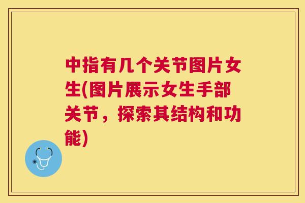 中指有几个关节图片女生(图片展示女生手部关节，探索其结构和功能)