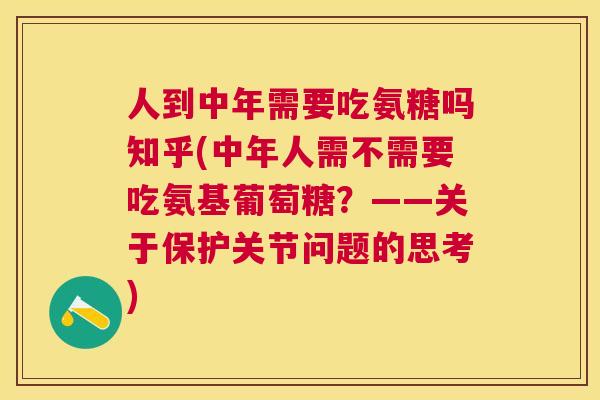 人到中年需要吃氨糖吗知乎(中年人需不需要吃氨基葡萄糖？——关于保护关节问题的思考)