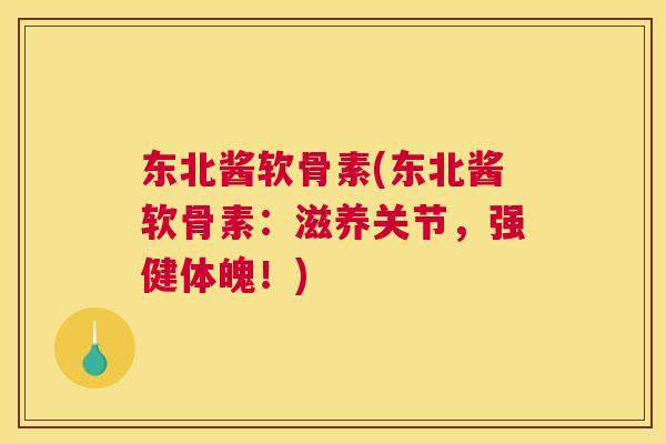 东北酱软骨素(东北酱软骨素：滋养关节，强健体魄！)